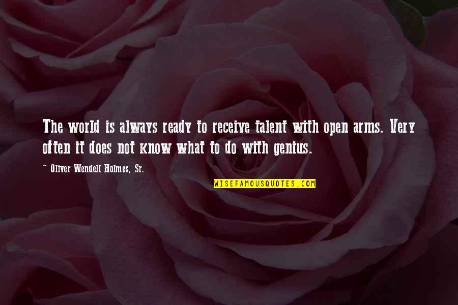 Open To Receive Quotes By Oliver Wendell Holmes, Sr.: The world is always ready to receive talent