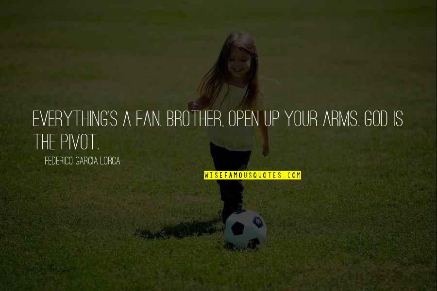 Open Up Your Arms Quotes By Federico Garcia Lorca: Everything's a fan. Brother, open up your arms. Open Up Your Arms Quotes By Federico Garcia Lorca: Everything's a fan. Brother, open up your arms.