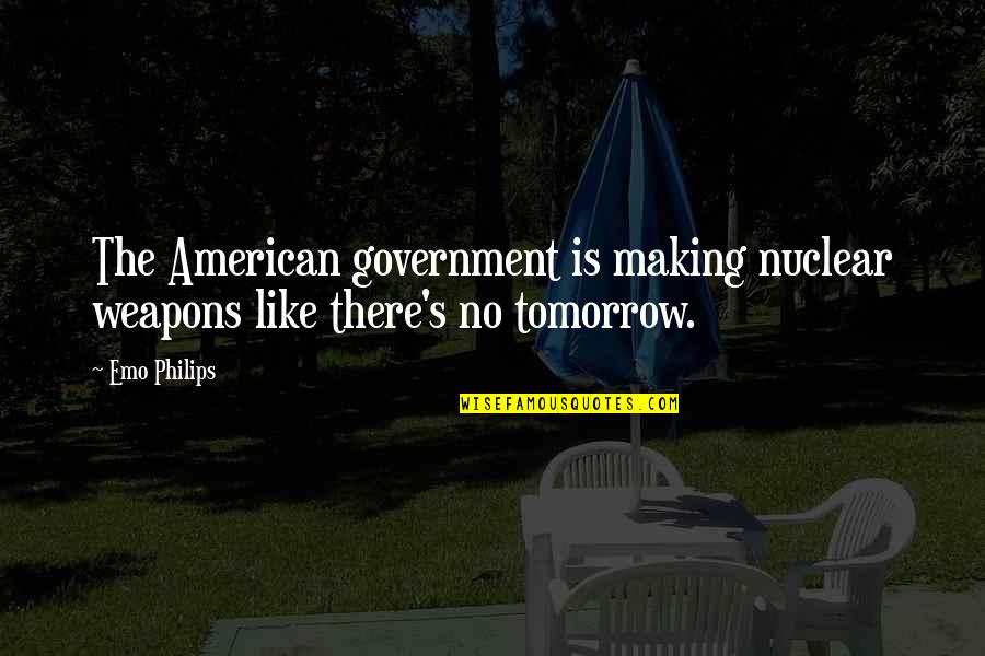 Open Water Book Quotes By Emo Philips: The American government is making nuclear weapons like