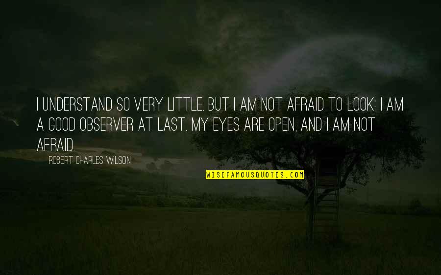 Open Your Eyes Look Within Quotes By Robert Charles Wilson: I understand so very little. But I am