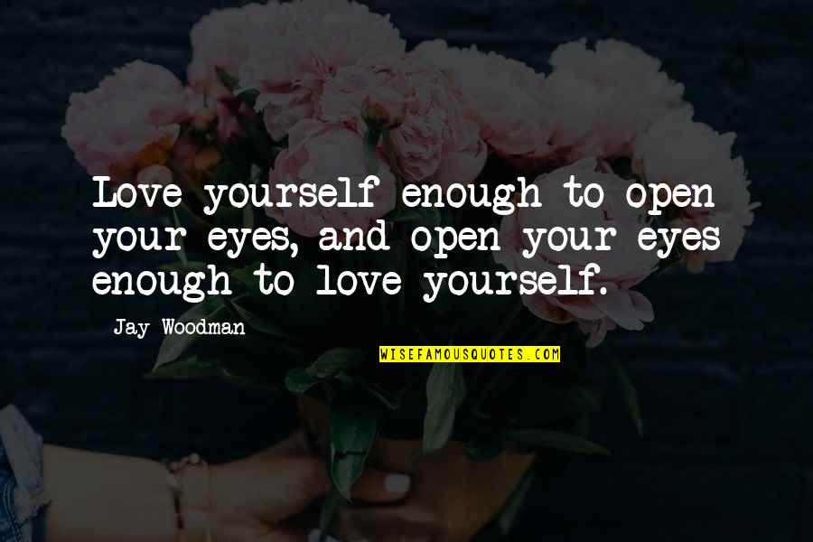 Open Your Eyes Love Quotes By Jay Woodman: Love yourself enough to open your eyes, and