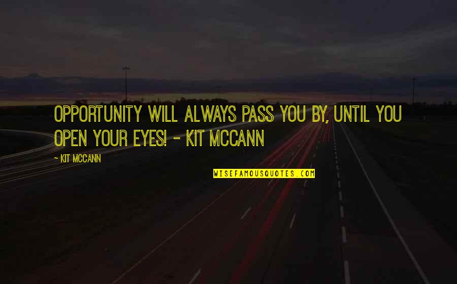 Open Your Eyes Quotes By Kit McCann: Opportunity will always pass YOU by, until YOU