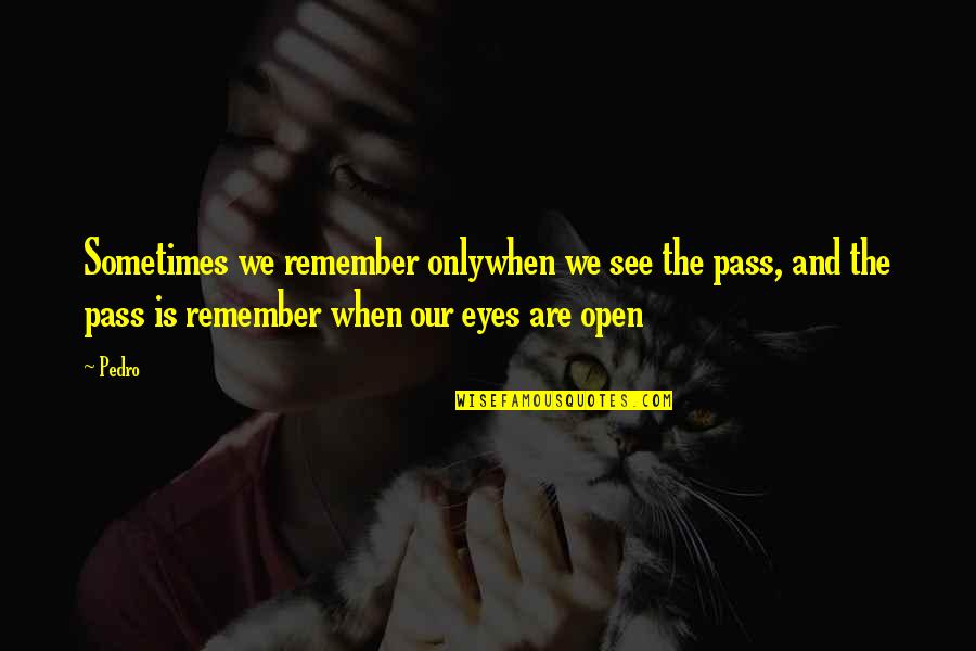 Open Your Eyes To See Quotes By Pedro: Sometimes we remember onlywhen we see the pass,