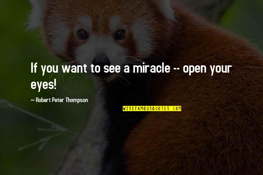 Open Your Eyes To See Quotes By Robert Peter Thompson: If you want to see a miracle --