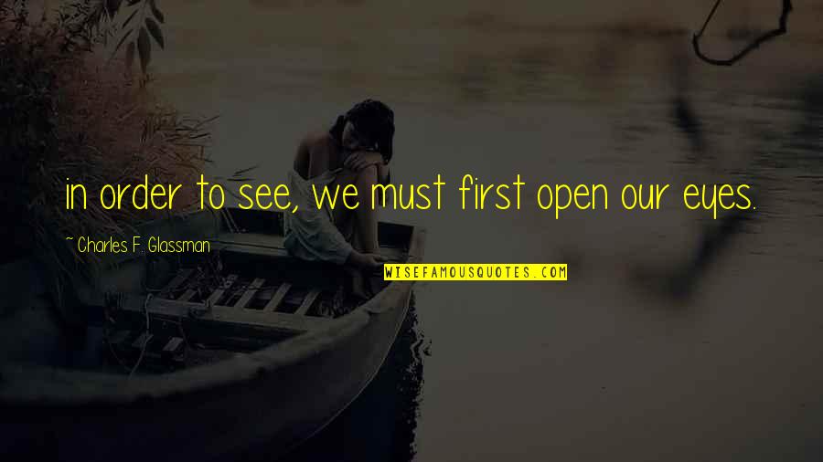Open Your Eyes To The Truth Quotes By Charles F. Glassman: in order to see, we must first open