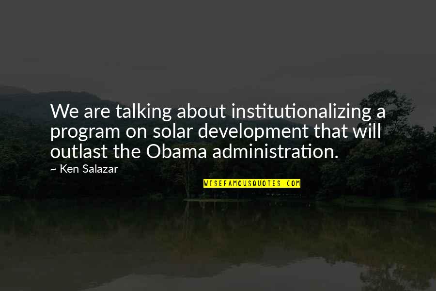 Open Your Heart To Me Quotes By Ken Salazar: We are talking about institutionalizing a program on