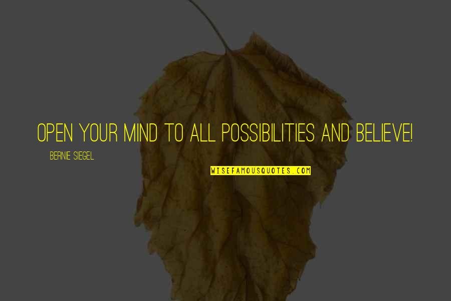 Open Your Mind Quotes By Bernie Siegel: Open your mind to all possibilities and believe!