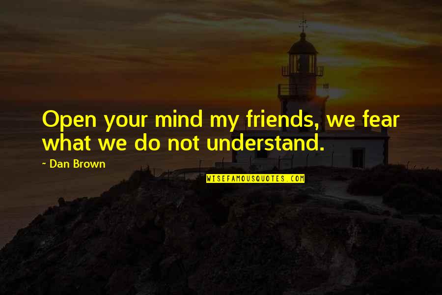 Open Your Mind Quotes By Dan Brown: Open your mind my friends, we fear what