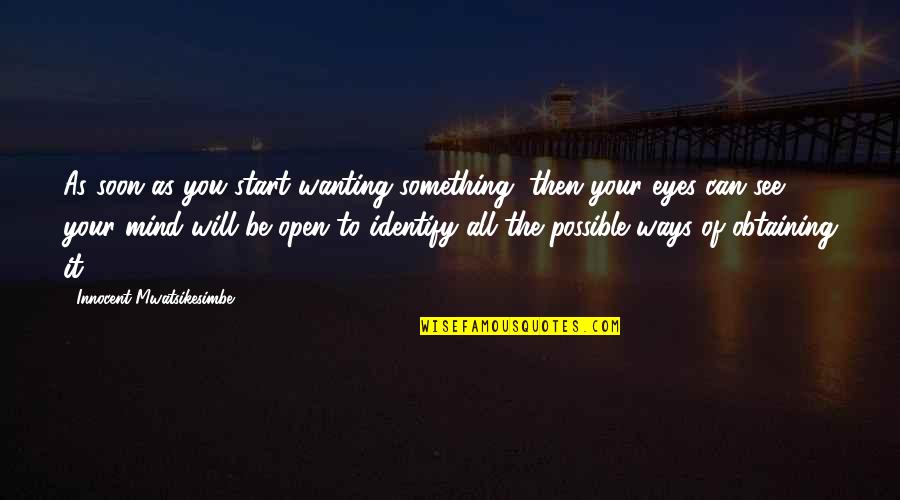 Open Your Mind Quotes By Innocent Mwatsikesimbe: As soon as you start wanting something, then