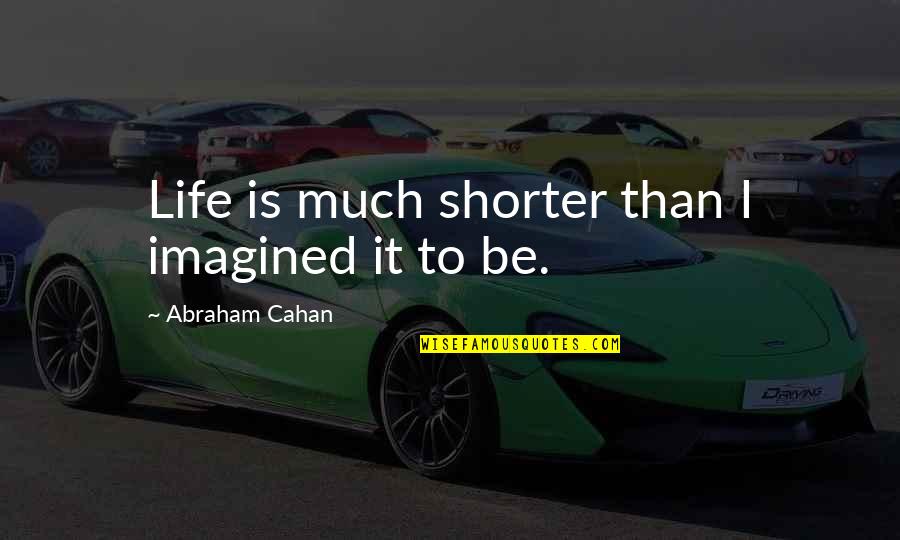 Openable Storage Quotes By Abraham Cahan: Life is much shorter than I imagined it