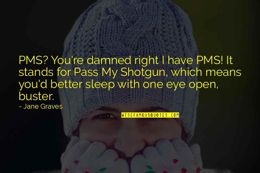 Open'd Quotes By Jane Graves: PMS? You're damned right I have PMS! It