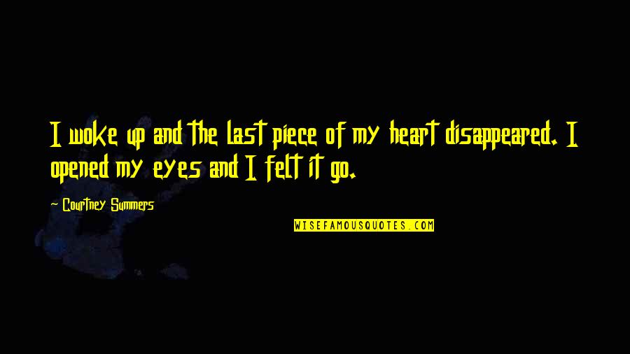 Opened Eyes Quotes By Courtney Summers: I woke up and the last piece of Opened Eyes Quotes By Courtney Summers: I woke up and the last piece of