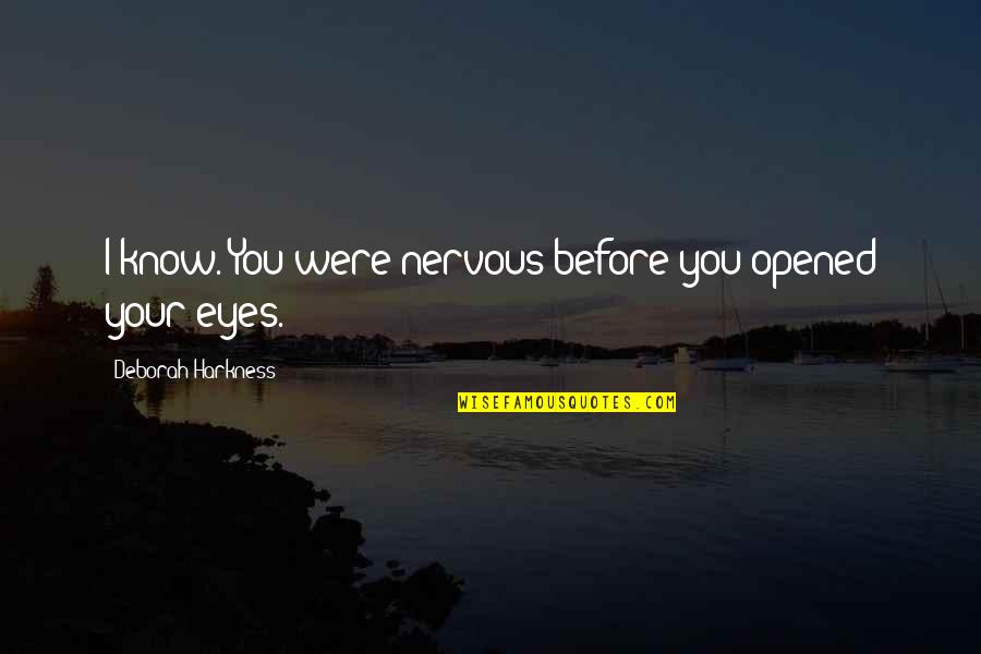 Opened Eyes Quotes By Deborah Harkness: I know. You were nervous before you opened Opened Eyes Quotes By Deborah Harkness: I know. You were nervous before you opened