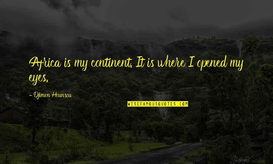 Opened Eyes Quotes By Djimon Hounsou: Africa is my continent. It is where I Opened Eyes Quotes By Djimon Hounsou: Africa is my continent. It is where I