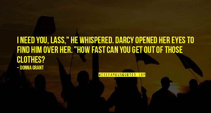 Opened Eyes Quotes By Donna Grant: I need you, lass," he whispered. Darcy opened Opened Eyes Quotes By Donna Grant: I need you, lass," he whispered. Darcy opened