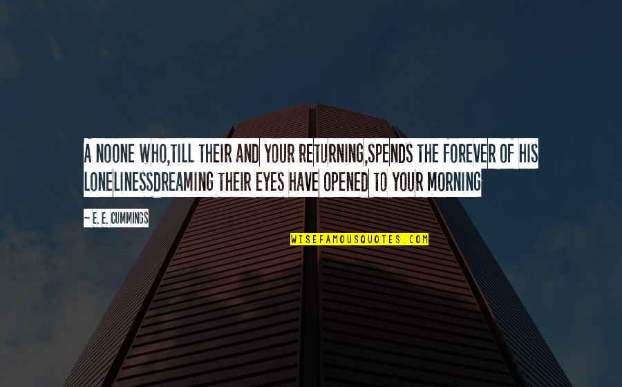Opened Eyes Quotes By E. E. Cummings: A noone who,till their and your returning,spends the Opened Eyes Quotes By E. E. Cummings: A noone who,till their and your returning,spends the