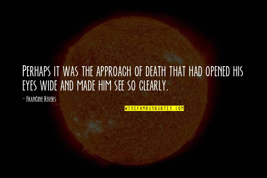 Opened Eyes Quotes By Francine Rivers: Perhaps it was the approach of death that