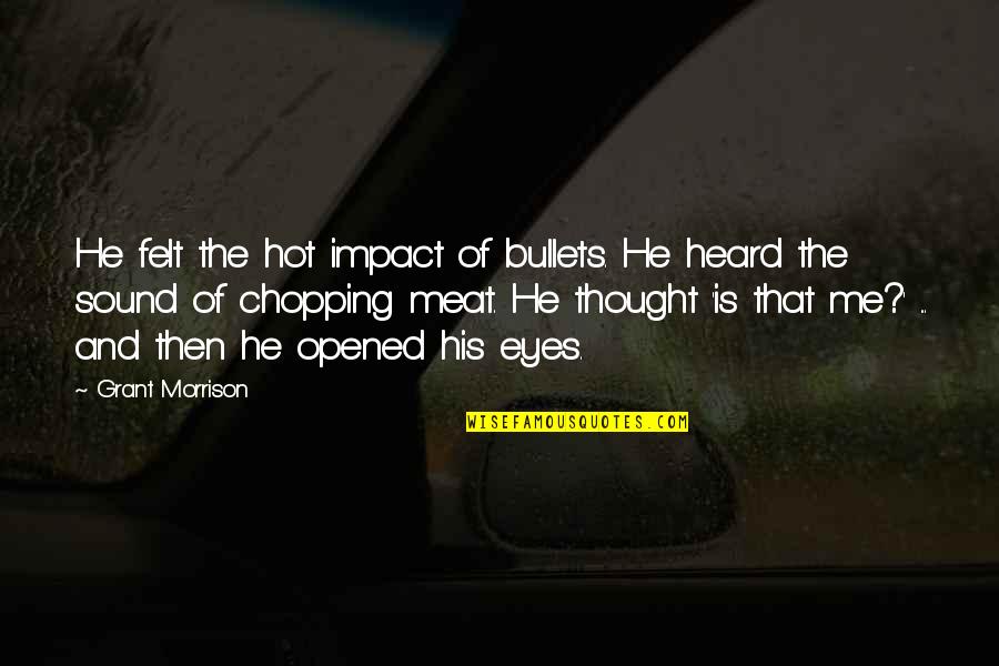 Opened Eyes Quotes By Grant Morrison: He felt the hot impact of bullets. He Opened Eyes Quotes By Grant Morrison: He felt the hot impact of bullets. He