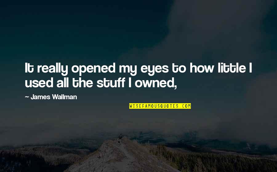 Opened Eyes Quotes By James Wallman: It really opened my eyes to how little
