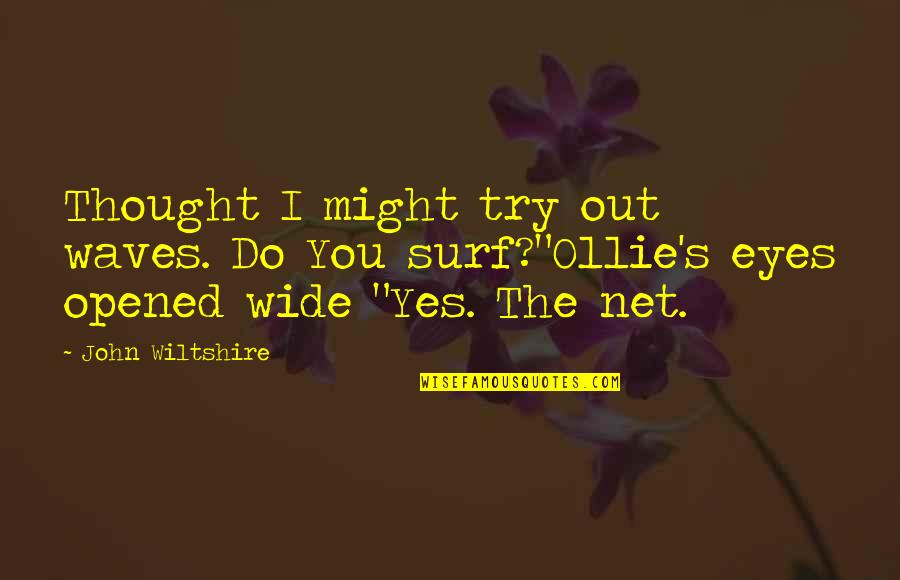 Opened Eyes Quotes By John Wiltshire: Thought I might try out waves. Do You Opened Eyes Quotes By John Wiltshire: Thought I might try out waves. Do You