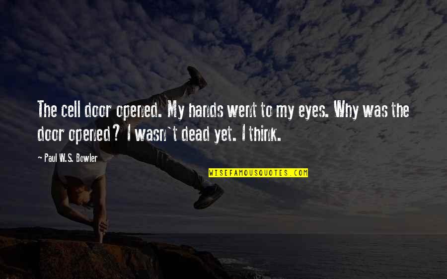 Opened Eyes Quotes By Paul W.S. Bowler: The cell door opened. My hands went to Opened Eyes Quotes By Paul W.S. Bowler: The cell door opened. My hands went to