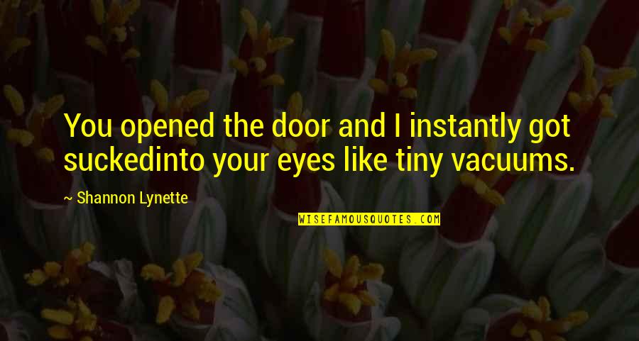 Opened Eyes Quotes By Shannon Lynette: You opened the door and I instantly got