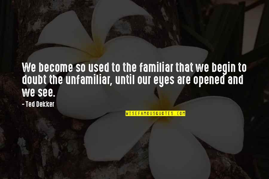 Opened Eyes Quotes By Ted Dekker: We become so used to the familiar that Opened Eyes Quotes By Ted Dekker: We become so used to the familiar that