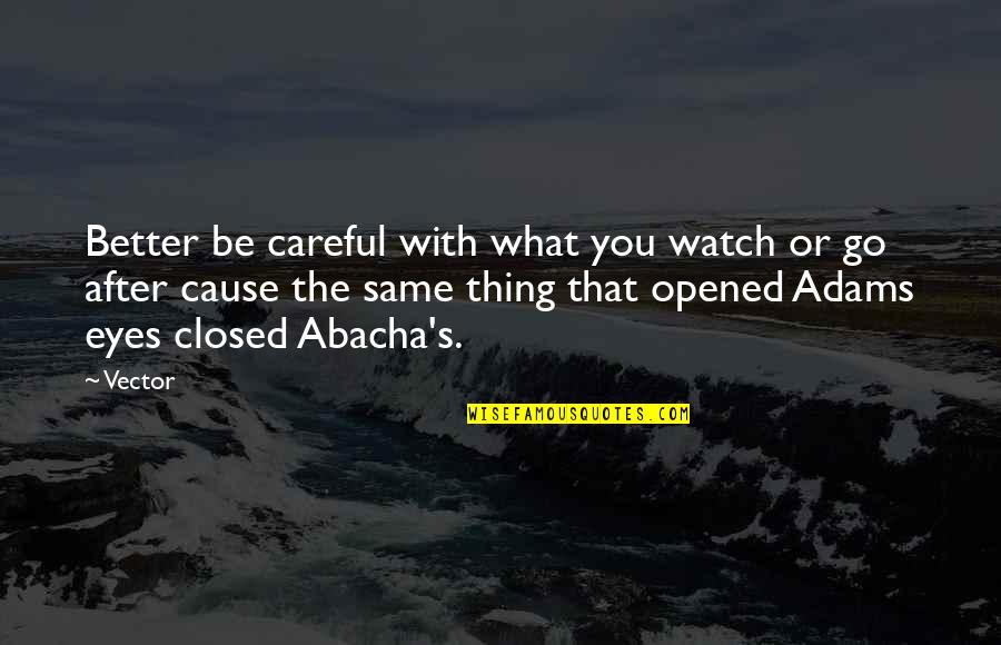 Opened Eyes Quotes By Vector: Better be careful with what you watch or Opened Eyes Quotes By Vector: Better be careful with what you watch or