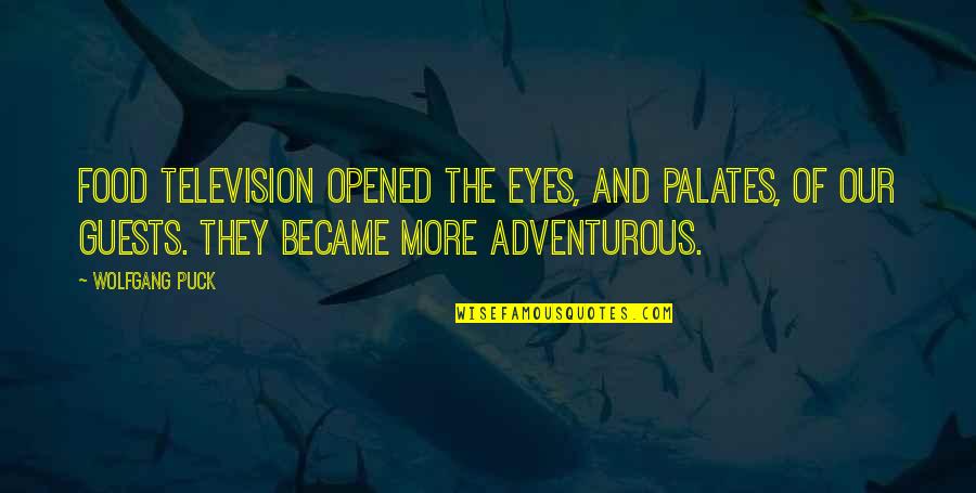 Opened Eyes Quotes By Wolfgang Puck: Food television opened the eyes, and palates, of Opened Eyes Quotes By Wolfgang Puck: Food television opened the eyes, and palates, of