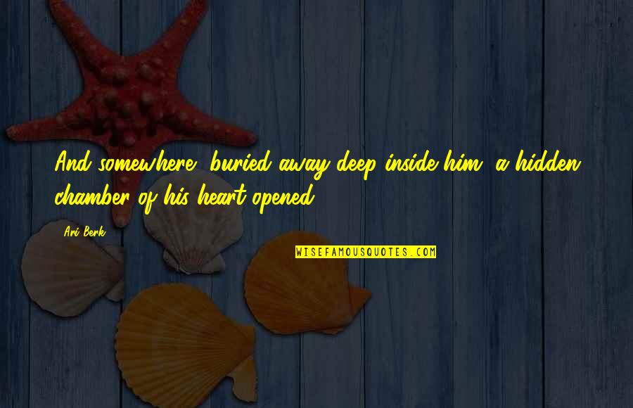 Opened Heart Quotes By Ari Berk: And somewhere, buried away deep inside him, a