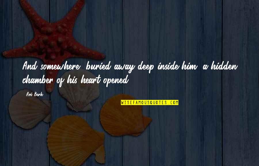 Opened My Heart Quotes By Ari Berk: And somewhere, buried away deep inside him, a