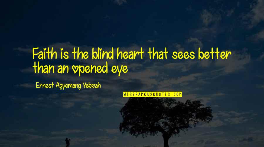Opened My Heart Quotes By Ernest Agyemang Yeboah: Faith is the blind heart that sees better Opened My Heart Quotes By Ernest Agyemang Yeboah: Faith is the blind heart that sees better
