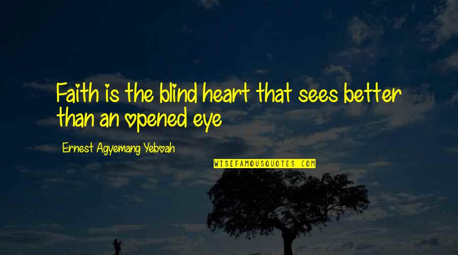 Opened My Heart Quotes By Ernest Agyemang Yeboah: Faith is the blind heart that sees better