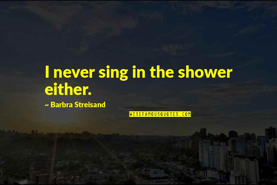 Opened Once Lyrics Quotes By Barbra Streisand: I never sing in the shower either. Opened Once Lyrics Quotes By Barbra Streisand: I never sing in the shower either.