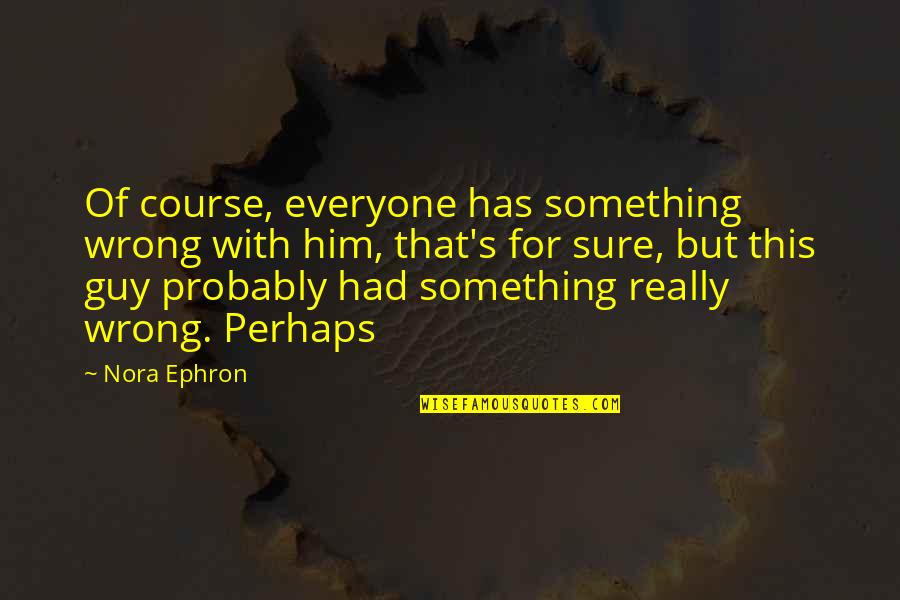 Opened Once Lyrics Quotes By Nora Ephron: Of course, everyone has something wrong with him, Opened Once Lyrics Quotes By Nora Ephron: Of course, everyone has something wrong with him,