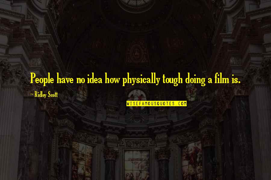 Opened Once Lyrics Quotes By Ridley Scott: People have no idea how physically tough doing Opened Once Lyrics Quotes By Ridley Scott: People have no idea how physically tough doing