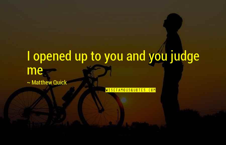 Opened Up To You Quotes By Matthew Quick: I opened up to you and you judge