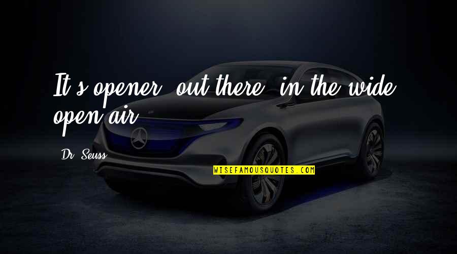 Opener Quotes By Dr. Seuss: It's opener, out there, in the wide, open Opener Quotes By Dr. Seuss: It's opener, out there, in the wide, open