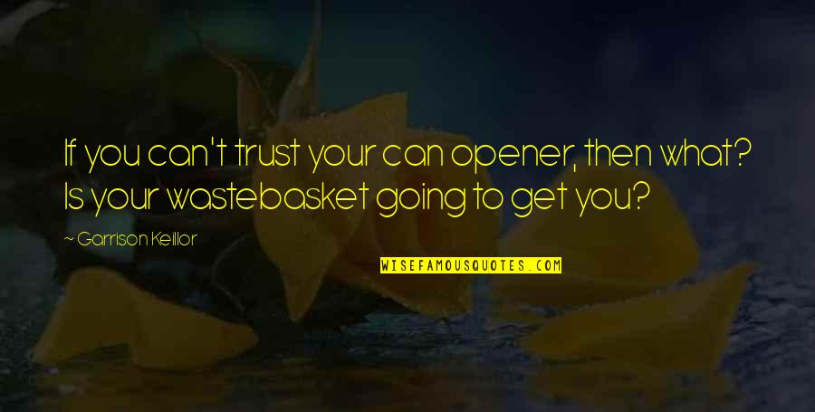 Opener Quotes By Garrison Keillor: If you can't trust your can opener, then