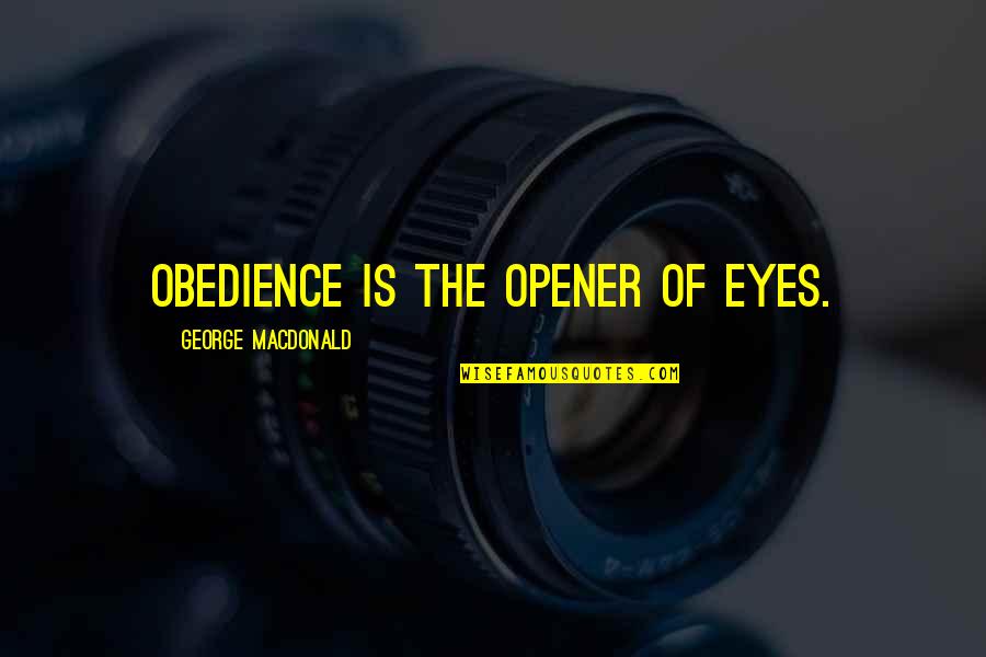 Opener Quotes By George MacDonald: Obedience is the opener of eyes.