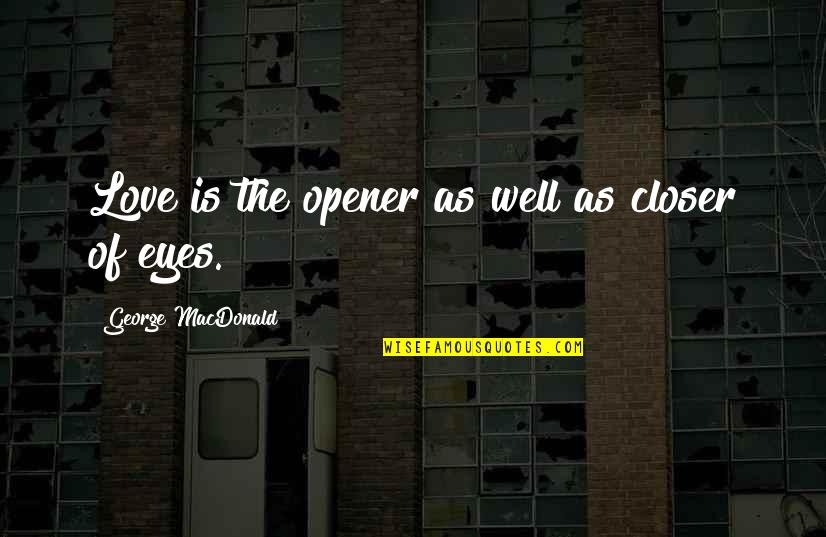 Opener Quotes By George MacDonald: Love is the opener as well as closer