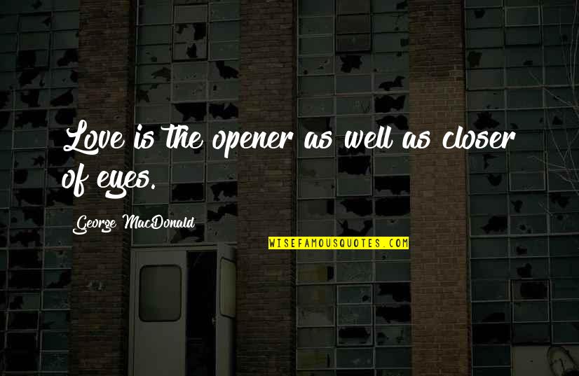 Opener Quotes By George MacDonald: Love is the opener as well as closer Opener Quotes By George MacDonald: Love is the opener as well as closer