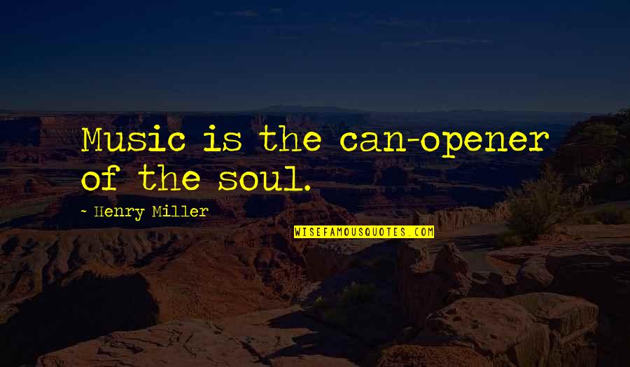 Opener Quotes By Henry Miller: Music is the can-opener of the soul.