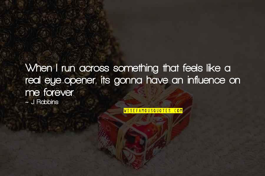 Opener Quotes By J. Robbins: When I run across something that feels like Opener Quotes By J. Robbins: When I run across something that feels like