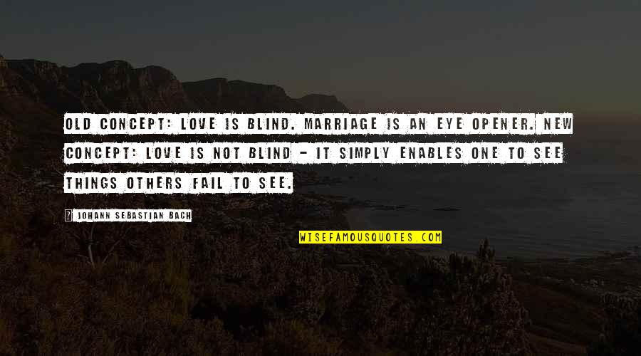 Opener Quotes By Johann Sebastian Bach: Old concept: Love is blind. Marriage is an Opener Quotes By Johann Sebastian Bach: Old concept: Love is blind. Marriage is an