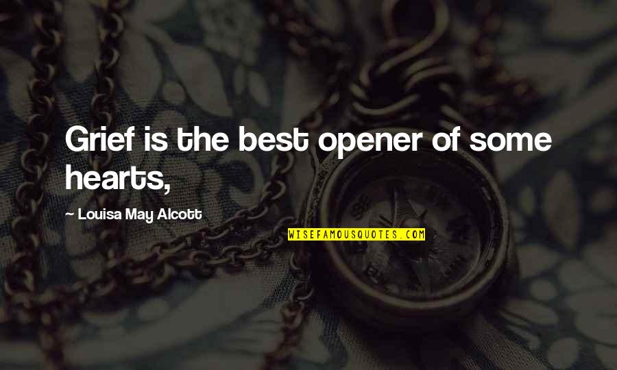 Opener Quotes By Louisa May Alcott: Grief is the best opener of some hearts,