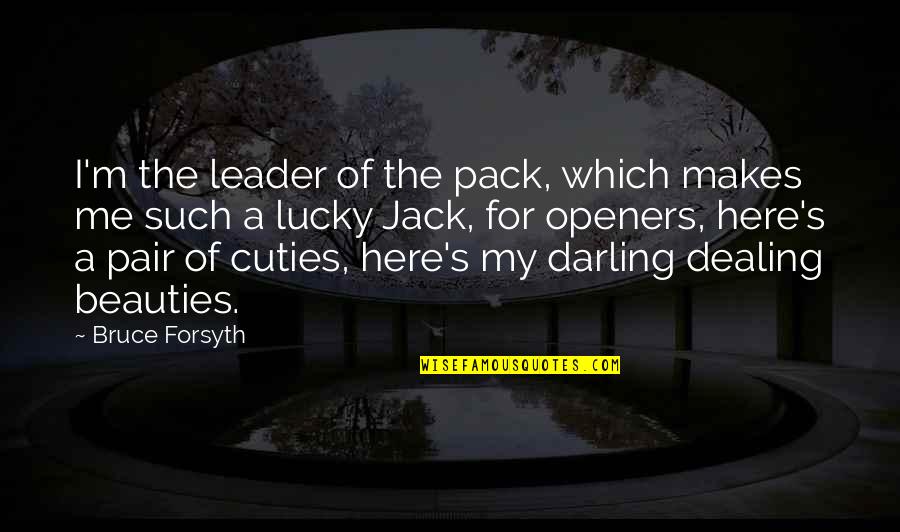 Openers For Quotes By Bruce Forsyth: I'm the leader of the pack, which makes