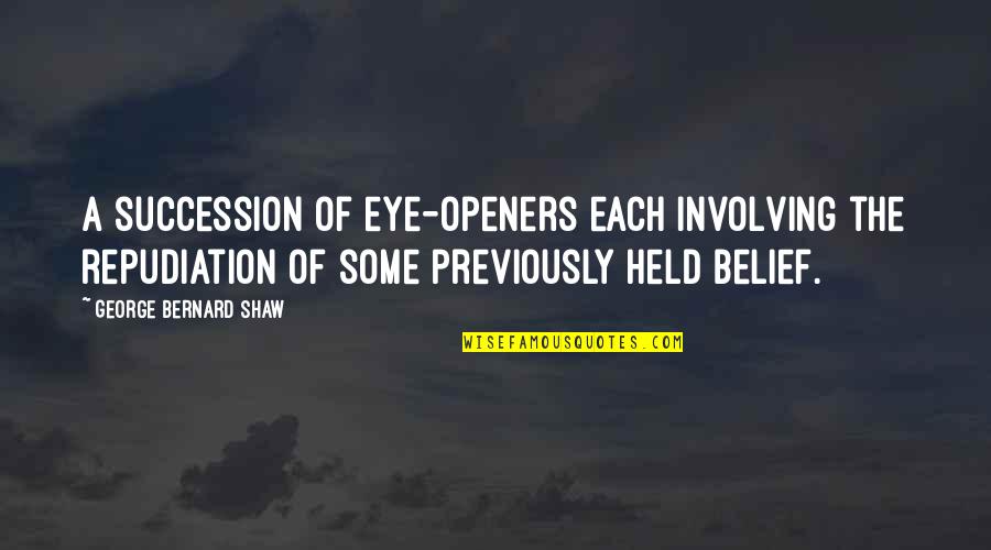 Openers Quotes By George Bernard Shaw: A succession of eye-openers each involving the repudiation