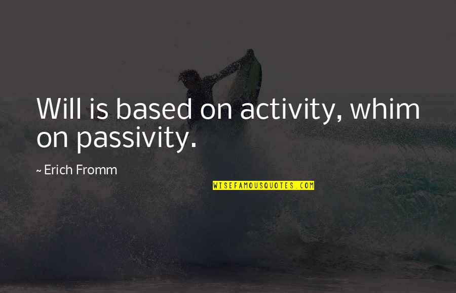 Openeyedmeditation Quotes By Erich Fromm: Will is based on activity, whim on passivity. Openeyedmeditation Quotes By Erich Fromm: Will is based on activity, whim on passivity.
