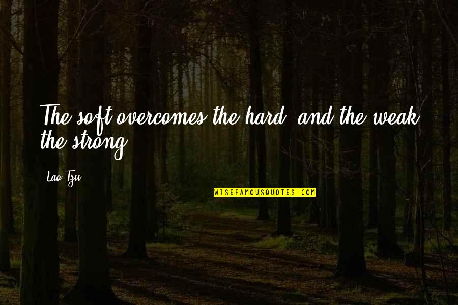 Openin Quotes By Lao-Tzu: The soft overcomes the hard; and the weak